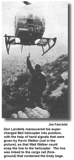 Don Landells maneuvered his supercharged Bell helicopter into position, with the help of hand signals that were given by Kevin Walker (not in the picture), so that Wait Walker could snap the line to the helicopter.  The line was linked to the cargo net (foreground) that contained the body bags. (photo by Jim Fairchild)